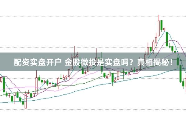 配资实盘开户 金股微投是实盘吗？真相揭秘！