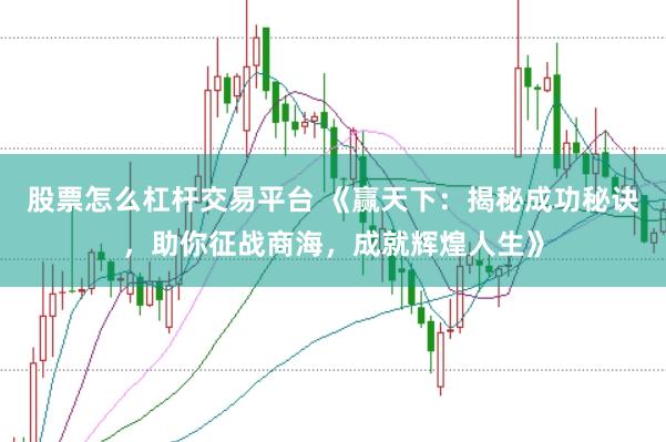 股票怎么杠杆交易平台 《赢天下:揭秘成功秘诀,助你征战商海,成就辉煌人生》