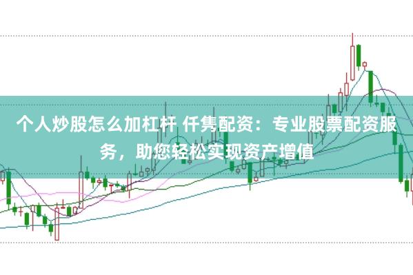 个人炒股怎么加杠杆 仟隽配资：专业股票配资服务，助您轻松实现资产增值