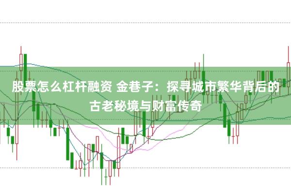 股票怎么杠杆融资 金巷子：探寻城市繁华背后的古老秘境与财富传奇