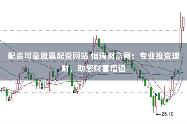 配资可靠股票配资网站 恒瑞财富网：专业投资理财，助您财富增值