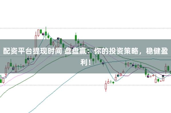配资平台提现时间 盘盘赢：你的投资策略，稳健盈利！