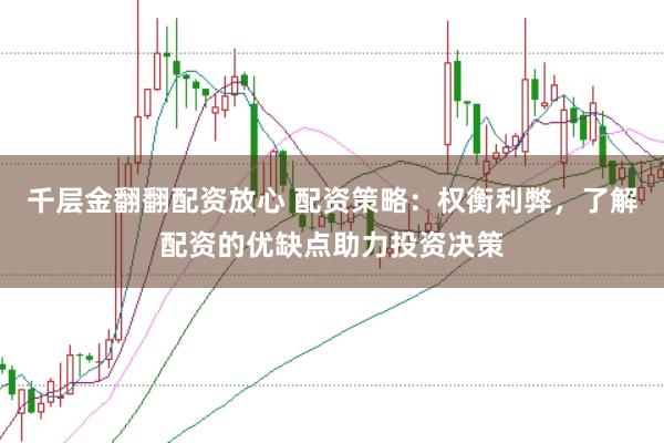 千层金翻翻配资放心 配资策略:权衡利弊,了解配资的优缺点助力投资决策