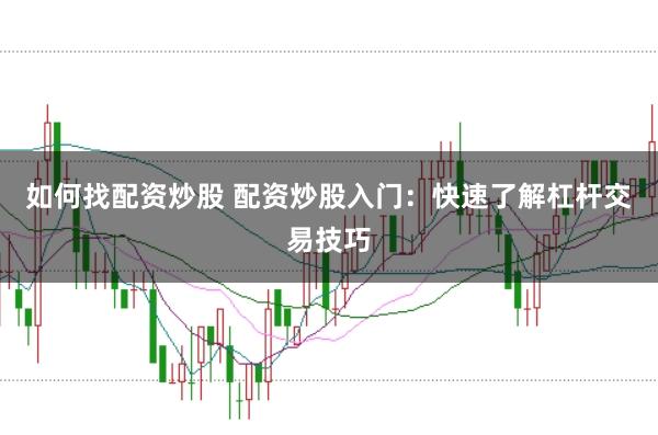 如何找配资炒股 配资炒股入门：快速了解杠杆交易技巧