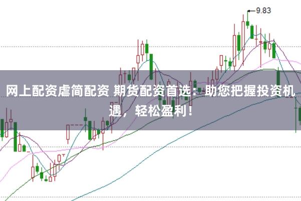 网上配资虐简配资 期货配资首选：助您把握投资机遇，轻松盈利！