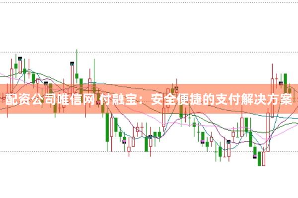 配资公司唯信网 付融宝:安全便捷的支付解决方案
