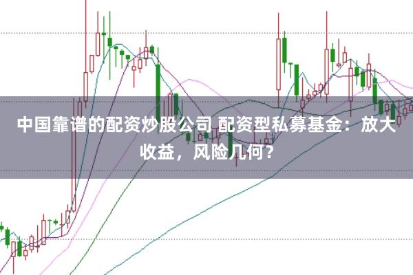 中国靠谱的配资炒股公司 配资型私募基金：放大收益，风险几何？