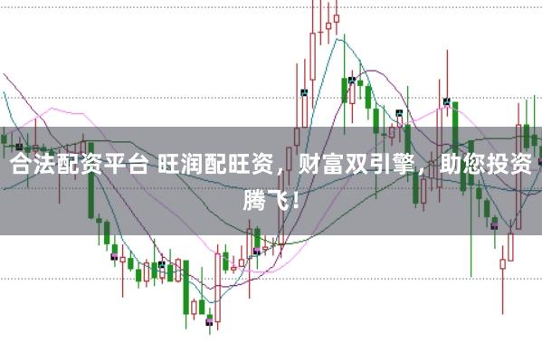 合法配资平台 旺润配旺资，财富双引擎，助您投资腾飞！
