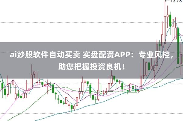 ai炒股软件自动买卖 实盘配资APP：专业风控，助您把握投资良机！