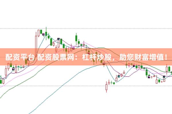 配资平台 配资股票网：杠杆炒股，助您财富增值！