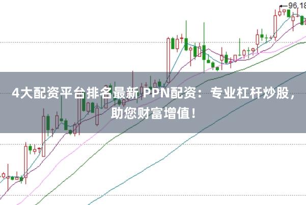 4大配资平台排名最新 PPN配资：专业杠杆炒股，助您财富增值！
