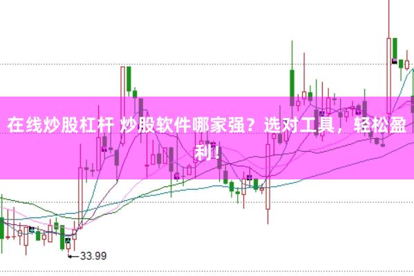 在线炒股杠杆 炒股软件哪家强？选对工具，轻松盈利！