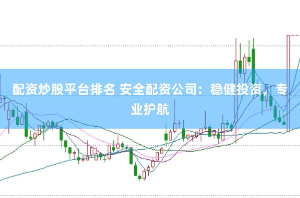 配资炒股平台排名 安全配资公司：稳健投资，专业护航