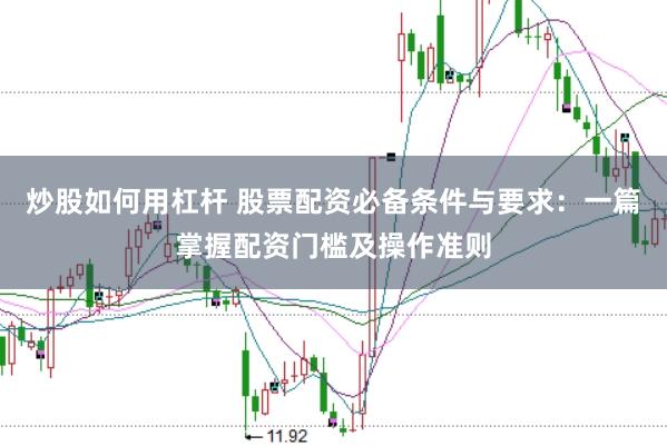 炒股如何用杠杆 股票配资必备条件与要求：一篇掌握配资门槛及操作准则
