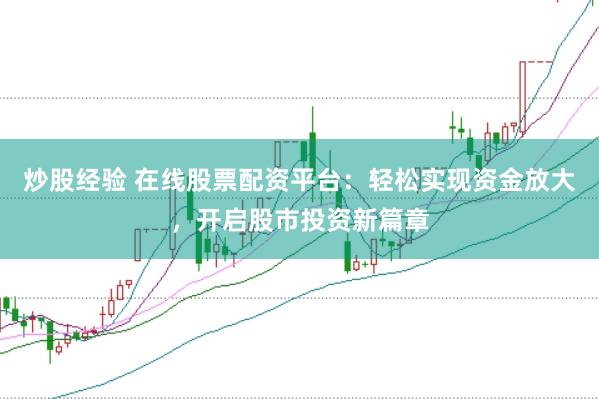 炒股经验 在线股票配资平台：轻松实现资金放大，开启股市投资新篇章