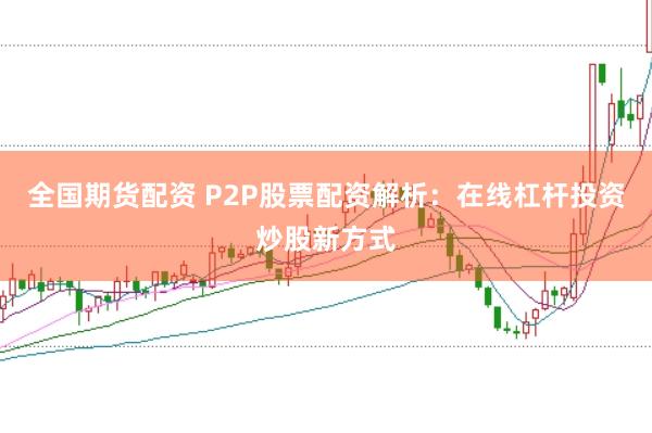 全国期货配资 P2P股票配资解析：在线杠杆投资炒股新方式