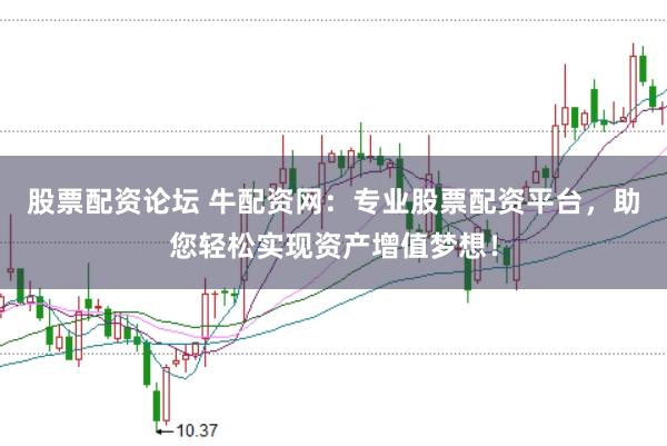 股票配资论坛 牛配资网：专业股票配资平台，助您轻松实现资产增值梦想！