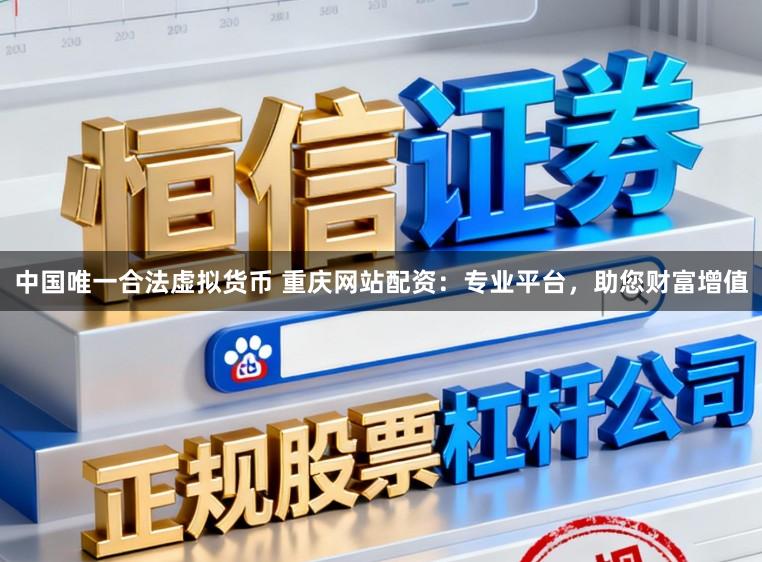 中国唯一合法虚拟货币 重庆网站配资：专业平台，助您财富增值
