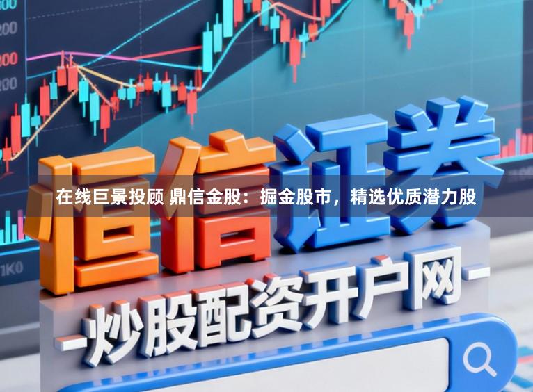 在线巨景投顾 鼎信金股：掘金股市，精选优质潜力股