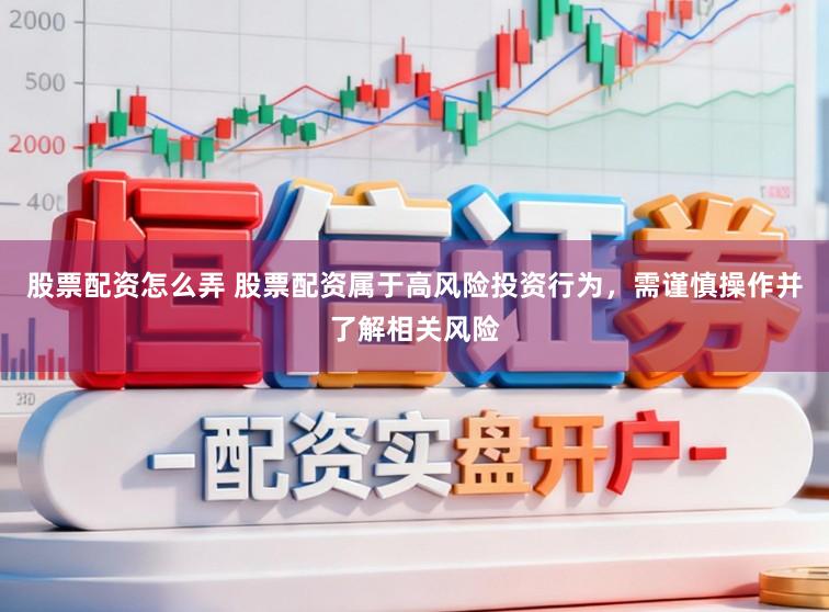 股票配资怎么弄 股票配资属于高风险投资行为，需谨慎操作并了解相关风险