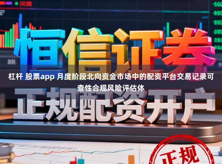 杠杆 股票app 月度阶段北向资金市场中的配资平台交易记录可查性合规风险评估体