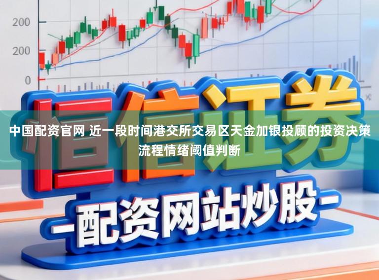中国配资官网 近一段时间港交所交易区天金加银投顾的投资决策流程情绪阈值判断