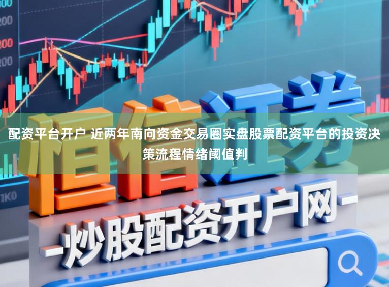 配资平台开户 近两年南向资金交易圈实盘股票配资平台的投资决策流程情绪阈值判