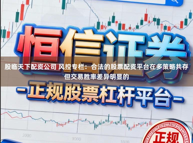 股临天下配资公司 风控专栏：合法的股票配资平台在多策略共存但交易胜率差异明显的