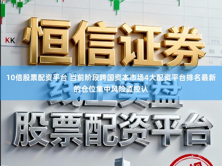 10倍股票配资平台 当前阶段跨国资本市场4大配资平台排名最新的仓位集中风险监控认