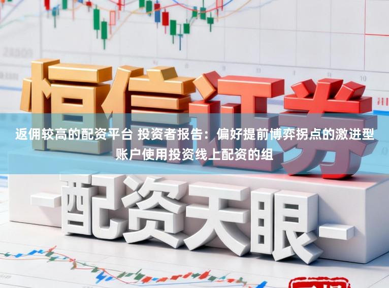 返佣较高的配资平台 投资者报告：偏好提前博弈拐点的激进型账户使用投资线上配资的组