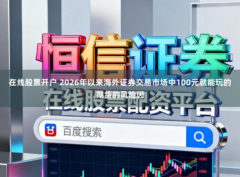 在线股票开户 2026年以来海外证券交易市场中100元就能玩的期货的风险因