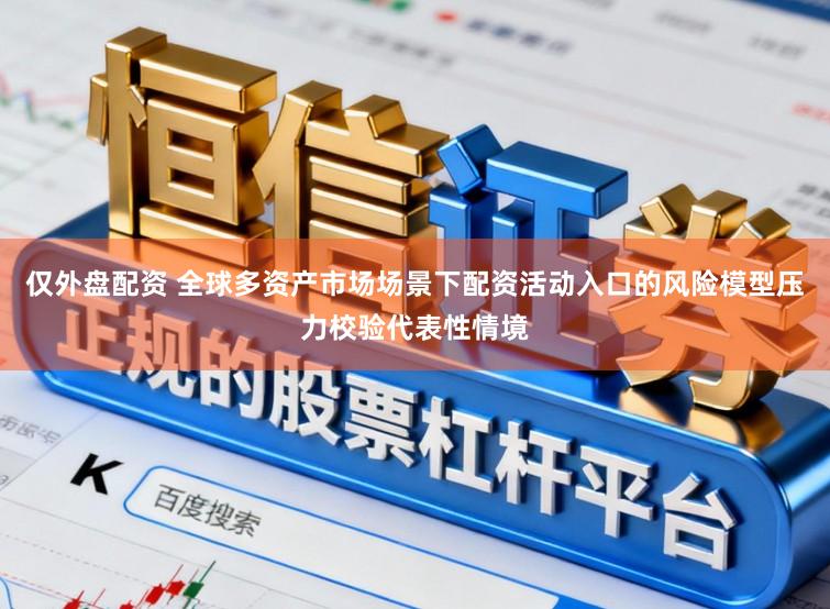 仅外盘配资 全球多资产市场场景下配资活动入口的风险模型压力校验代表性情境
