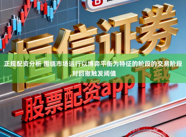 正规配资分析 围绕市场运行以博弈平衡为特征的阶段的交易阶段，对回撤触发阈值