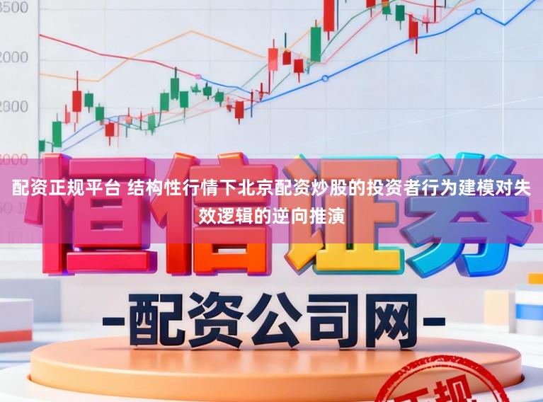 配资正规平台 结构性行情下北京配资炒股的投资者行为建模对失效逻辑的逆向推演