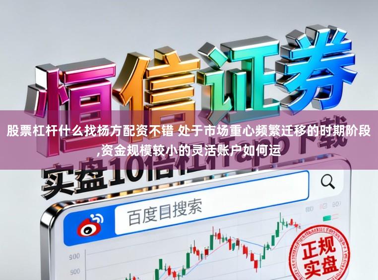 股票杠杆什么找杨方配资不错 处于市场重心频繁迁移的时期阶段，资金规模较小的灵活账户如何运