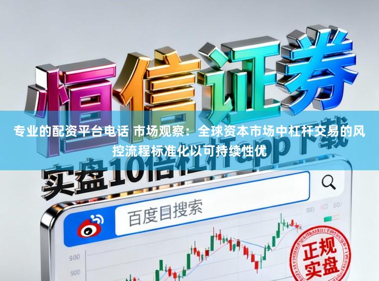 专业的配资平台电话 市场观察：全球资本市场中杠杆交易的风控流程标准化以可持续性优