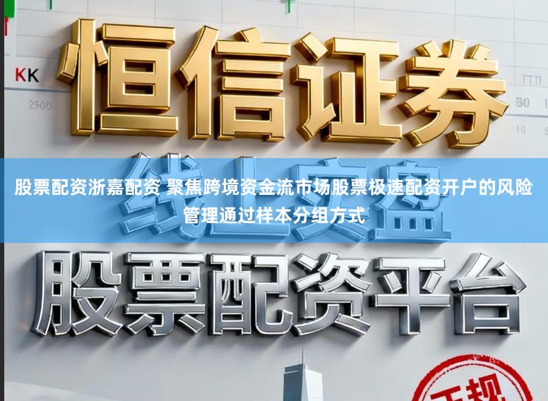 股票配资浙嘉配资 聚焦跨境资金流市场股票极速配资开户的风险管理通过样本分组方式