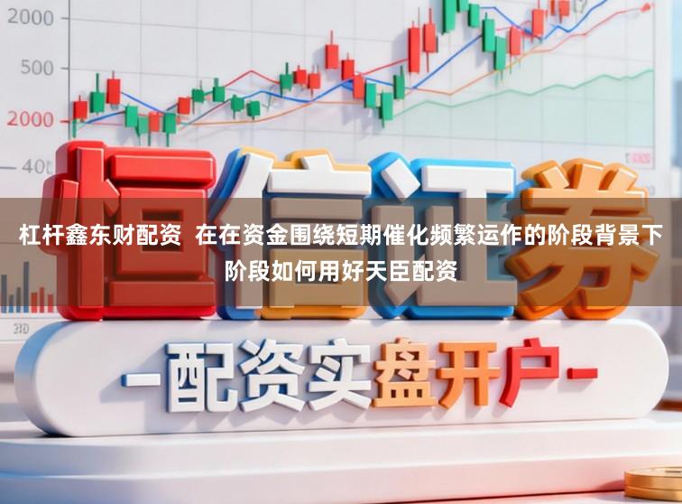 杠杆鑫东财配资  在在资金围绕短期催化频繁运作的阶段背景下阶段如何用好天臣配资