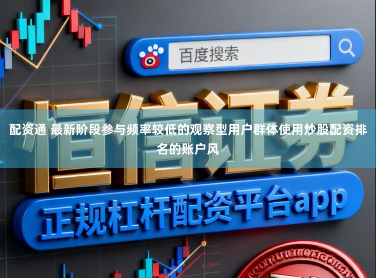 配资通 最新阶段参与频率较低的观察型用户群体使用炒股配资排名的账户风