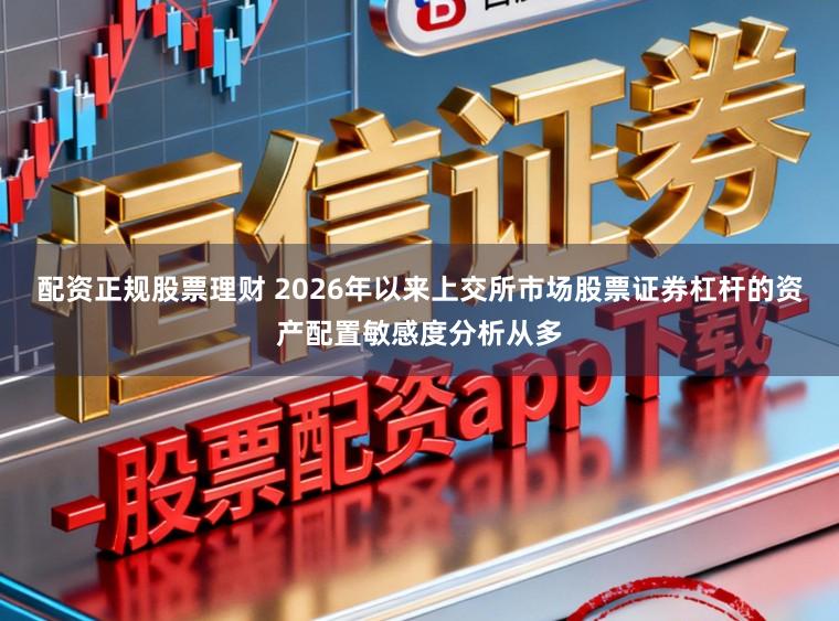 配资正规股票理财 2026年以来上交所市场股票证券杠杆的资产配置敏感度分析从多