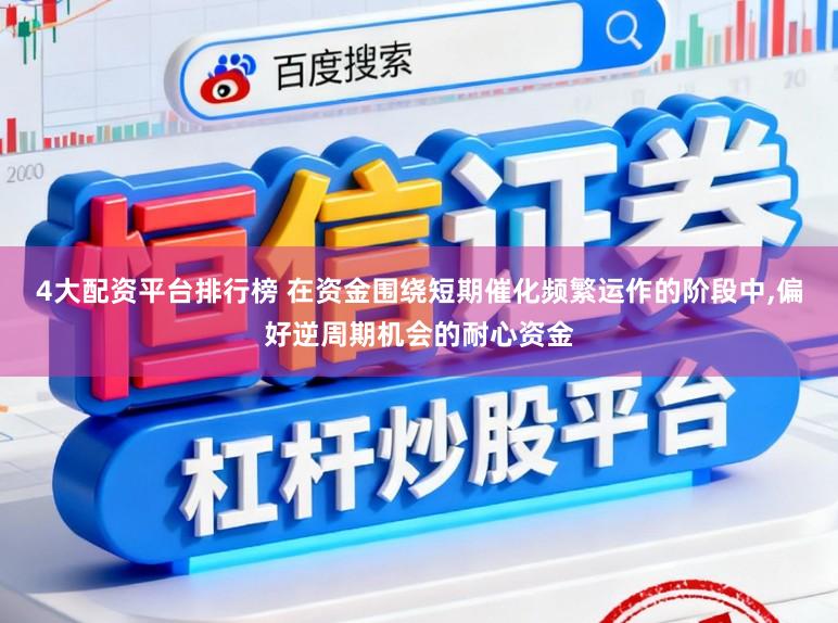 4大配资平台排行榜 在资金围绕短期催化频繁运作的阶段中，偏好逆周期机会的耐心资金