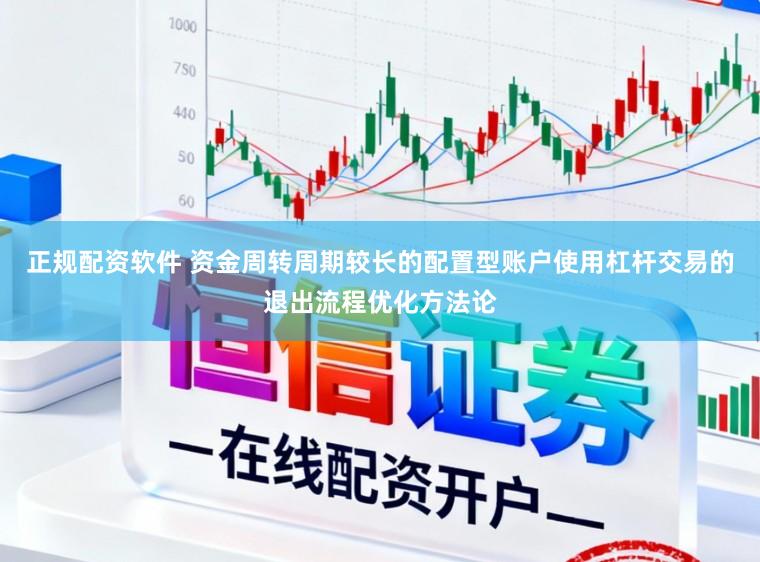 正规配资软件 资金周转周期较长的配置型账户使用杠杆交易的退出流程优化方法论