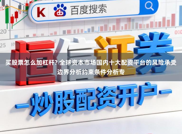 买股票怎么加杠杆? 全球资本市场国内十大配资平台的风险承受边界分析约束条件分析专