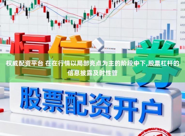 权威配资平台 在在行情以局部亮点为主的阶段中下，股票杠杆的信息披露及时性管