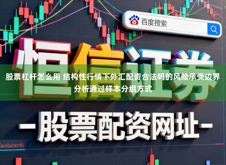 股票杠杆怎么用 结构性行情下外汇配资合法吗的风险承受边界分析通过样本分组方式