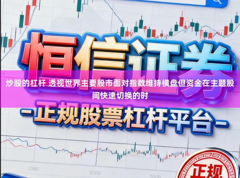 炒股的杠杆 透视世界主要股市面对指数维持横盘但资金在主题股间快速切换的时