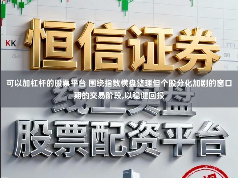 可以加杠杆的股票平台 围绕指数横盘整理但个股分化加剧的窗口期的交易阶段，以稳健回报