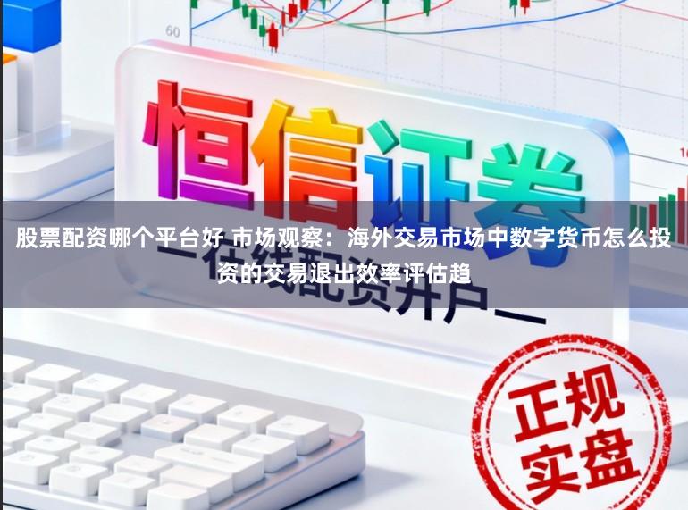 股票配资哪个平台好 市场观察：海外交易市场中数字货币怎么投资的交易退出效率评估趋