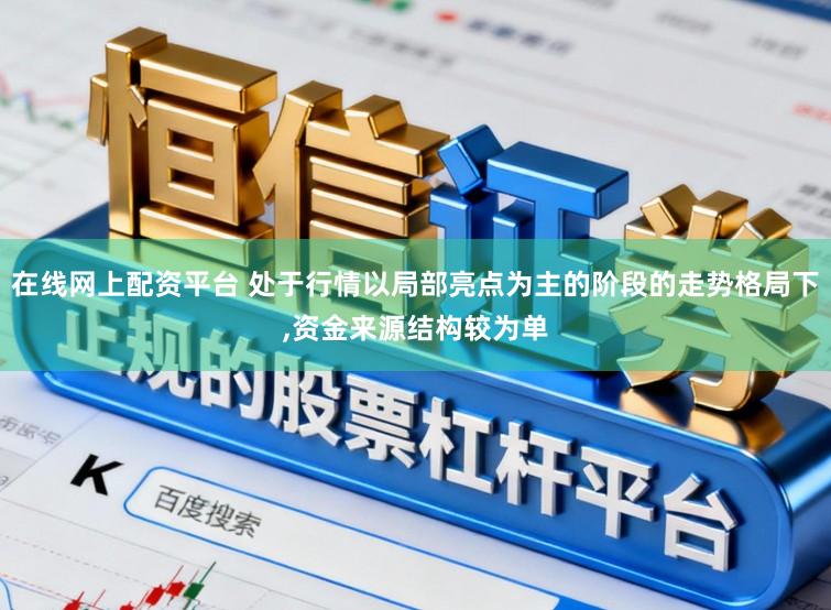 在线网上配资平台 处于行情以局部亮点为主的阶段的走势格局下，资金来源结构较为单