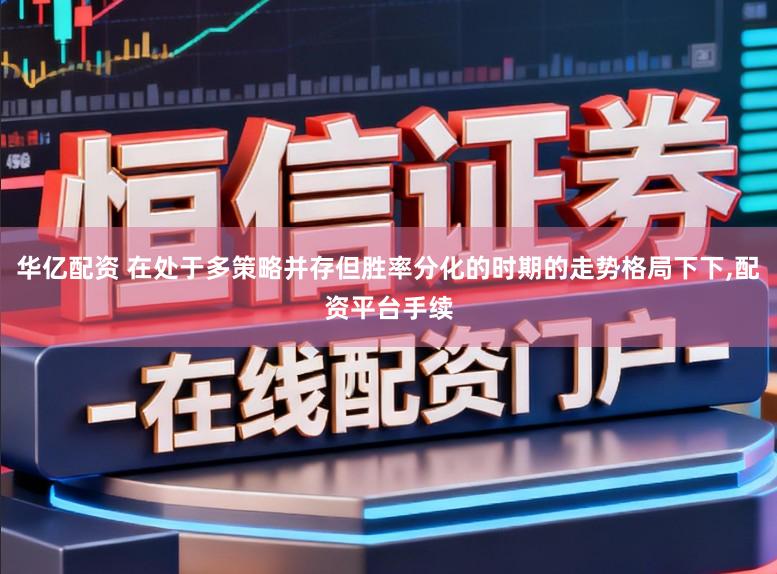 华亿配资 在处于多策略并存但胜率分化的时期的走势格局下下,配资平台手续